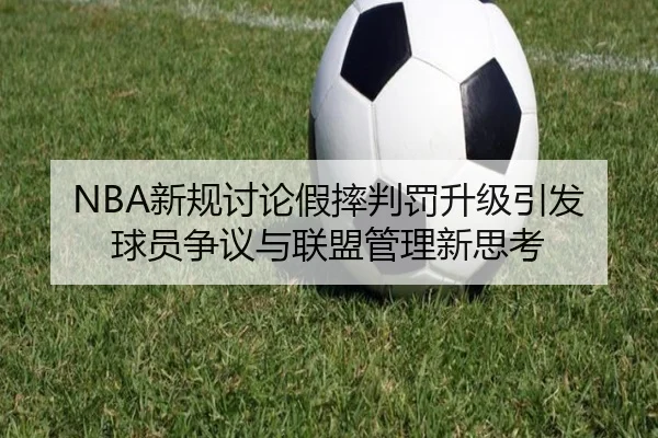 NBA新规讨论假摔判罚升级引发球员争议与联盟管理新思考