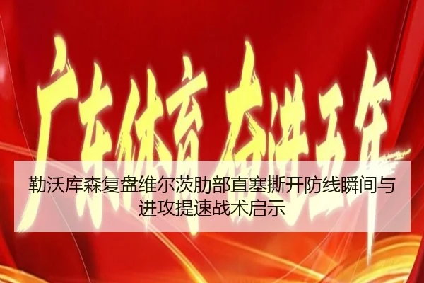 勒沃库森复盘维尔茨肋部直塞撕开防线瞬间与进攻提速战术启示