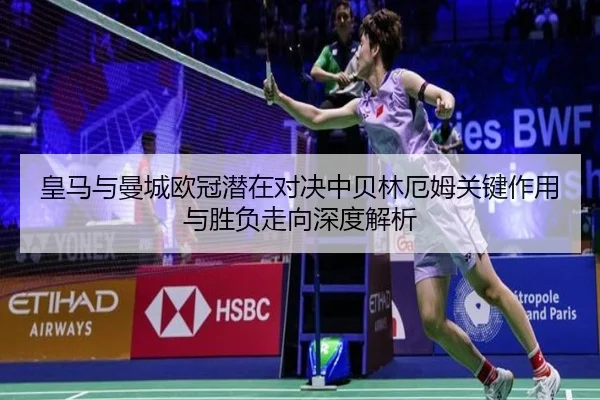皇马与曼城欧冠潜在对决中贝林厄姆关键作用与胜负走向深度解析