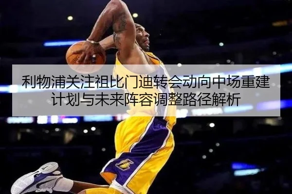 利物浦关注祖比门迪转会动向中场重建计划与未来阵容调整路径解析