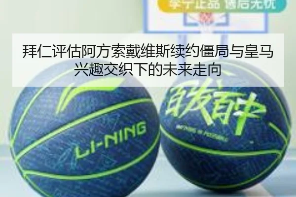 拜仁评估阿方索戴维斯续约僵局与皇马兴趣交织下的未来走向