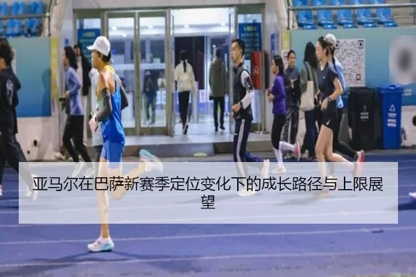 亚马尔在巴萨新赛季定位变化下的成长路径与上限展望