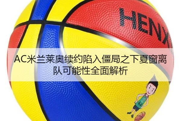 AC米兰莱奥续约陷入僵局之下夏窗离队可能性全面解析