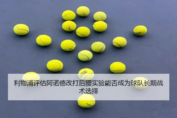 利物浦评估阿诺德改打后腰实验能否成为球队长期战术选择