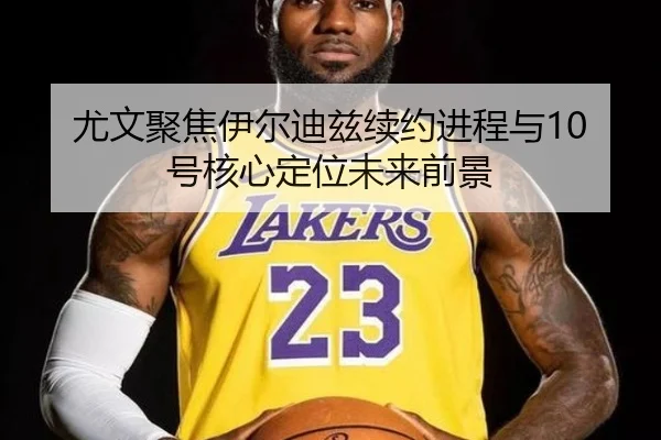 尤文聚焦伊尔迪兹续约进程与10号核心定位未来前景
