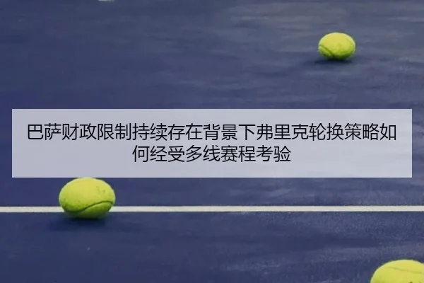 巴萨财政限制持续存在背景下弗里克轮换策略如何经受多线赛程考验