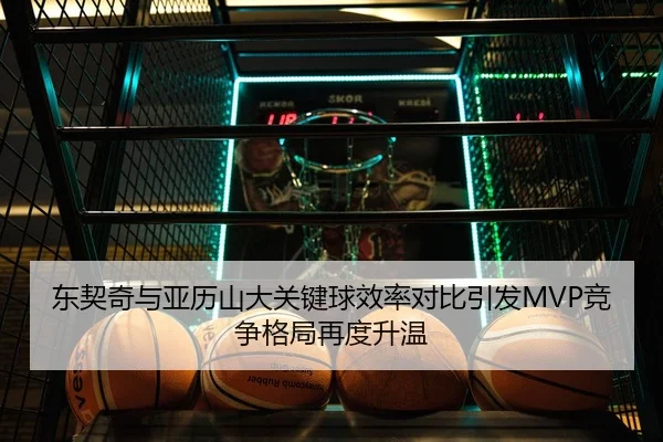 东契奇与亚历山大关键球效率对比引发MVP竞争格局再度升温