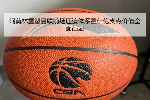 阿莫林重塑曼联前场压迫体系霍伊伦支点价值全面凸显